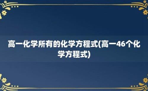 高一化学所有的化学方程式(高一46个化学方程式)