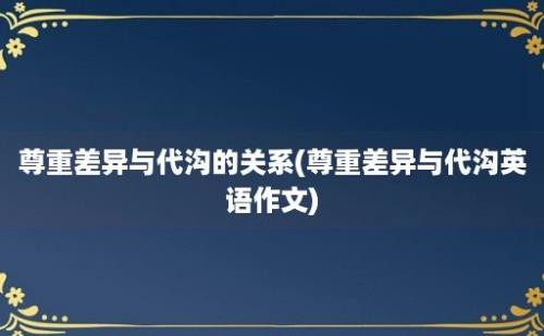 尊重差异与代沟的关系(尊重差异与代沟英语作文)