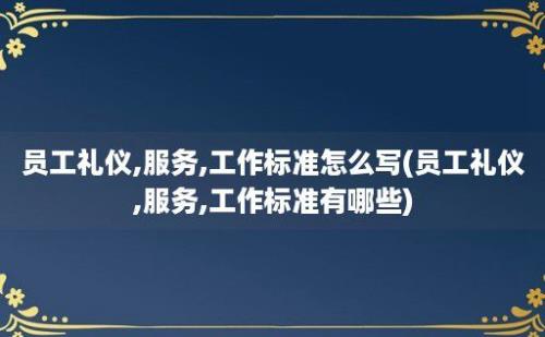 员工礼仪,服务,工作标准怎么写(员工礼仪,服务,工作标准有哪些)