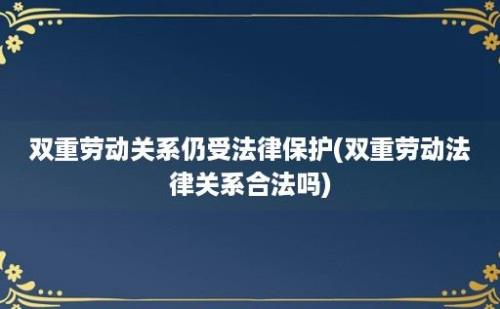 双重劳动关系仍受法律保护(双重劳动法律关系合法吗)