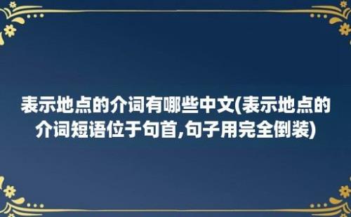 表示地点的介词有哪些中文(表示地点的介词短语位于句首,句子用完全倒装)