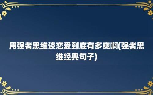 用强者思维谈恋爱到底有多爽啊(强者思维经典句子)