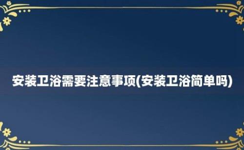 安装卫浴需要注意事项(安装卫浴简单吗)