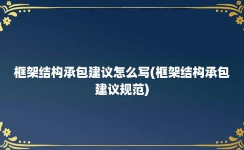 框架结构承包建议怎么写(框架结构承包建议规范)