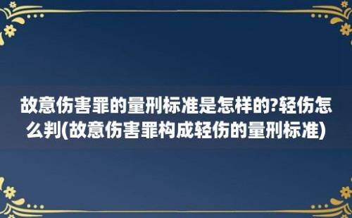 故意伤害罪的量刑标准是怎样的?轻伤怎么判(故意伤害罪构成轻伤的量刑标准)