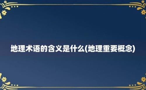 地理术语的含义是什么(地理重要概念)