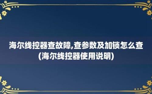 海尔线控器查故障,查参数及加锁怎么查(海尔线控器使用说明)