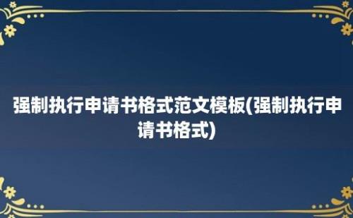 强制执行申请书格式范文模板(强制执行申请书格式)