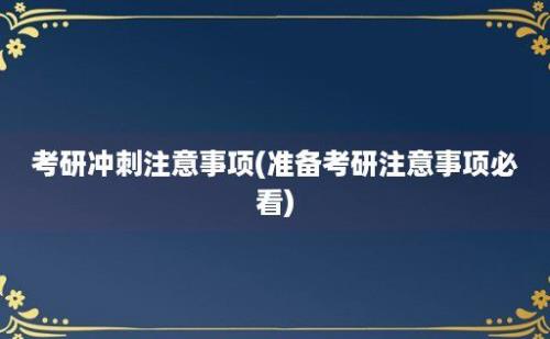 考研冲刺注意事项(准备考研注意事项必看)