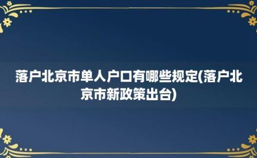 落户北京市单人户口有哪些规定(落户北京市新政策出台)