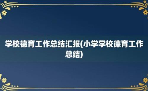 学校德育工作总结汇报(小学学校德育工作总结)