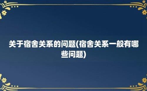 关于宿舍关系的问题(宿舍关系一般有哪些问题)