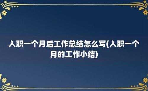 入职一个月后工作总结怎么写(入职一个月的工作小结)