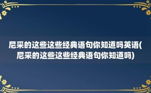 尼采的这些这些经典语句你知道吗(尼采的这些这些经典语句你知道吗)