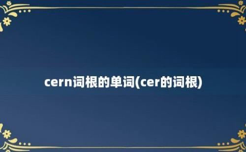 cern词根的单词(cer的词根)