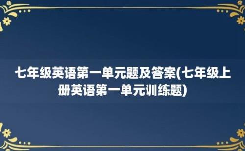 七年级英语第一单元题及答案(七年级上册英语第一单元训练题)