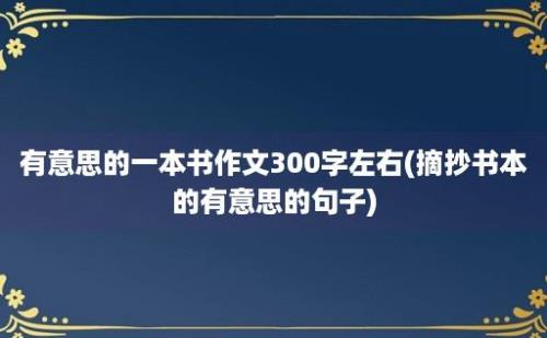 有意思的一本书作文300字左右(摘抄书本的有意思的句子)