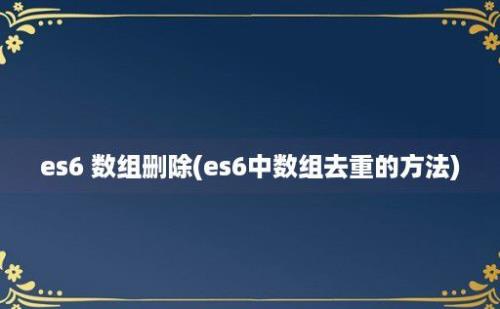 es6 数组删除(es6中数组去重的方法)