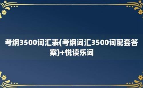 考纲3500词汇表(考纲词汇3500词配套答案)+悦读乐词