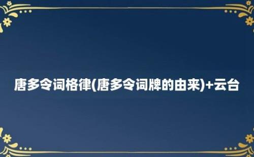 唐多令词格律(唐多令词牌的由来)+云台