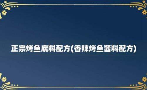 正宗烤鱼底料配方(香辣烤鱼酱料配方)