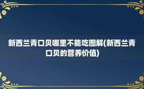 新西兰青口贝哪里不能吃图解(新西兰青口贝的营养价值)