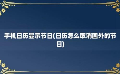 手机日历显示节日(日历怎么取消国外的节日)