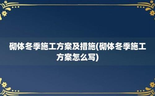 砌体冬季施工方案及措施(砌体冬季施工方案怎么写)