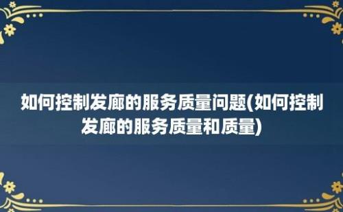 如何控制发廊的服务质量问题(如何控制发廊的服务质量和质量)