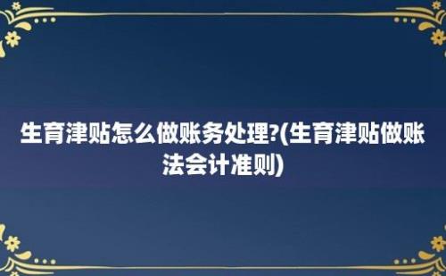 生育津贴怎么做账务处理?(生育津贴做账法会计准则)