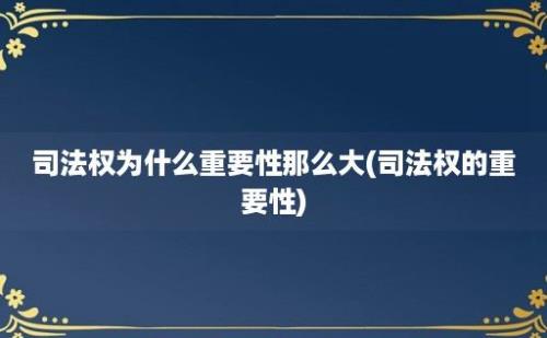 司法权为什么重要性那么大(司法权的重要性)