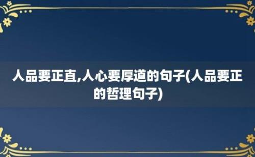 人品要正直,人心要厚道的句子(人品要正的哲理句子)