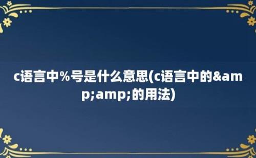 c语言中%号是什么意思(c语言中的&amp;的用法)