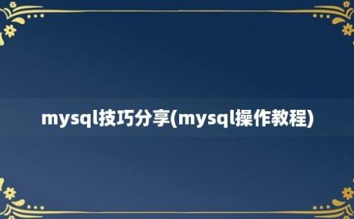 mysql技巧分享(mysql操作教程)