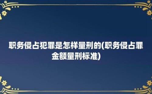 职务侵占犯罪是怎样量刑的(职务侵占罪金额量刑标准)