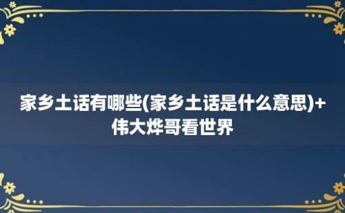 家乡土话有哪些(家乡土话是什么意思)+伟大烨哥看世界