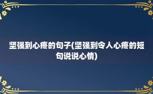 坚强到心疼的句子(坚强到令人心疼的短句说说心情)