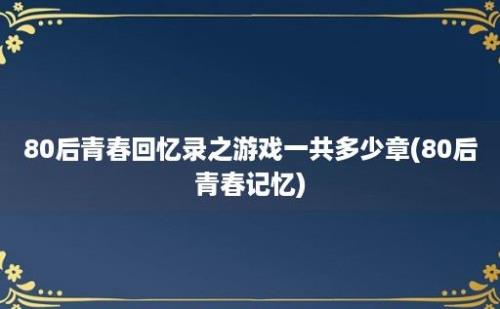 80后青春回忆录之游戏一共多少章(80后青春记忆)