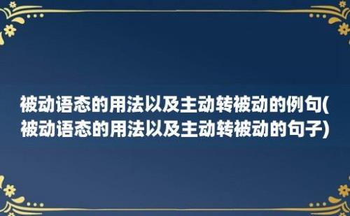 被动语态的用法以及主动转被动的例句(被动语态的用法以及主动转被动的句子)