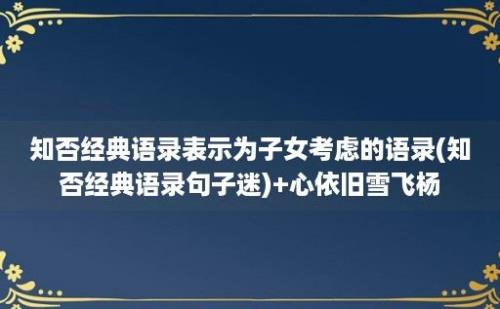 知否经典语录表示为子女考虑的语录(知否经典语录句子迷)+心依旧雪飞杨