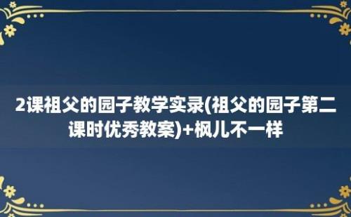 2课祖父的园子教学实录(祖父的园子第二课时优秀教案)+枫儿不一样