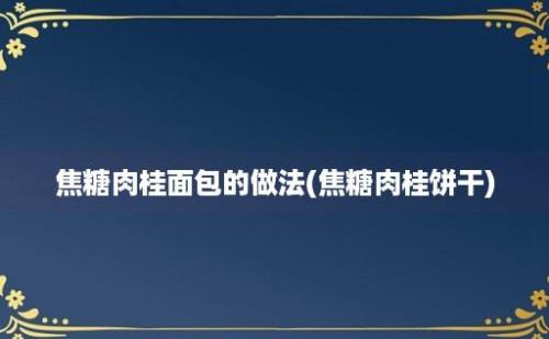 焦糖肉桂面包的做法(焦糖肉桂饼干)