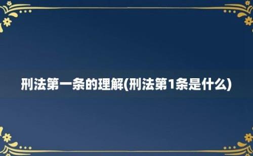 刑法第一条的理解(刑法第1条是什么)