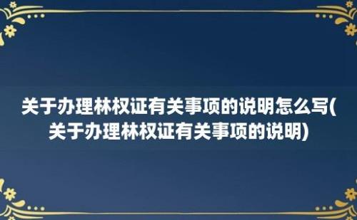 关于办理林权证有关事项的说明怎么写(关于办理林权证有关事项的说明)