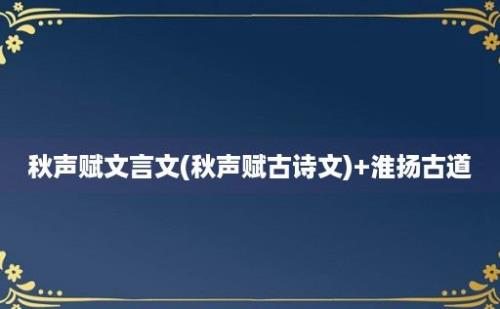 秋声赋文言文(秋声赋古诗文)+淮扬古道