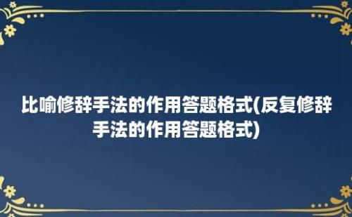 比喻修辞手法的作用答题格式(反复修辞手法的作用答题格式)