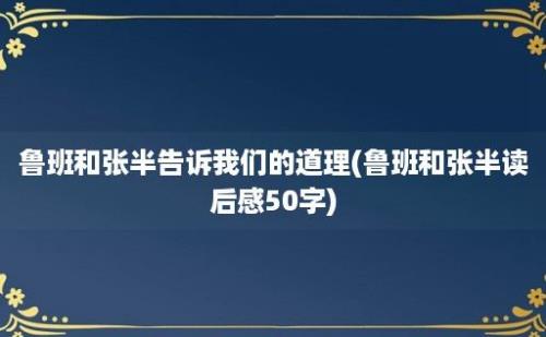 鲁班和张半告诉我们的道理(鲁班和张半读后感50字)