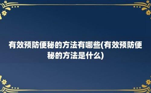 有效预防便秘的方法有哪些(有效预防便秘的方法是什么)