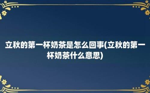 立秋的第一杯奶茶是怎么回事(立秋的第一杯奶茶什么意思)