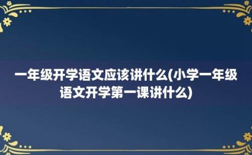 一年级开学语文应该讲什么(小学一年级语文开学第一课讲什么)